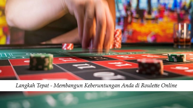 Langkah Tepat - Membangun Keberuntungan Anda di Roulette Online